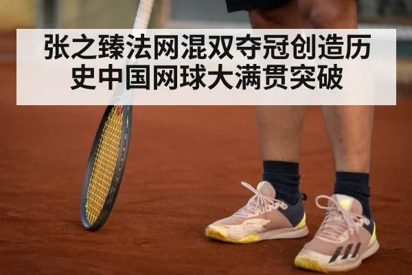 张之臻法网混双夺冠创造历史中国网球大满贯突破