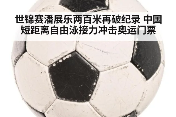 世锦赛潘展乐两百米再破纪录 中国短距离自由泳接力冲击奥运门票