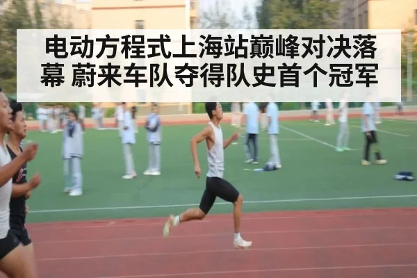 电动方程式上海站巅峰对决落幕 蔚来车队夺得队史首个冠军